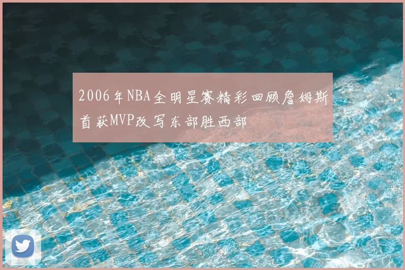 2006年NBA全明星赛精彩回顾詹姆斯首获MVP改写东部胜西部