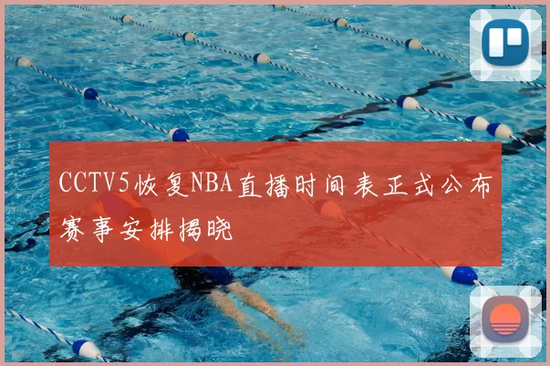 CCTV5恢复NBA直播时间表正式公布赛事安排揭晓