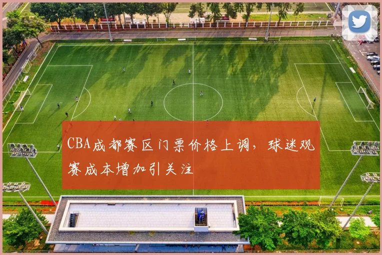 CBA成都赛区门票价格上调,球迷观赛成本增加引关注