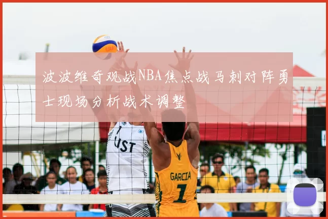 波波维奇观战NBA焦点战马刺对阵勇士现场分析战术调整