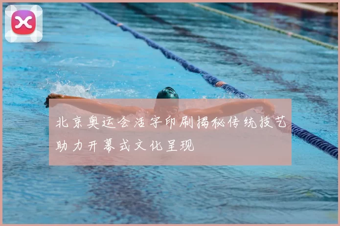 北京奥运会活字印刷揭秘传统技艺助力开幕式文化呈现