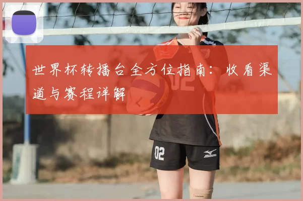 世界杯转播台全方位指南:收看渠道与赛程详解