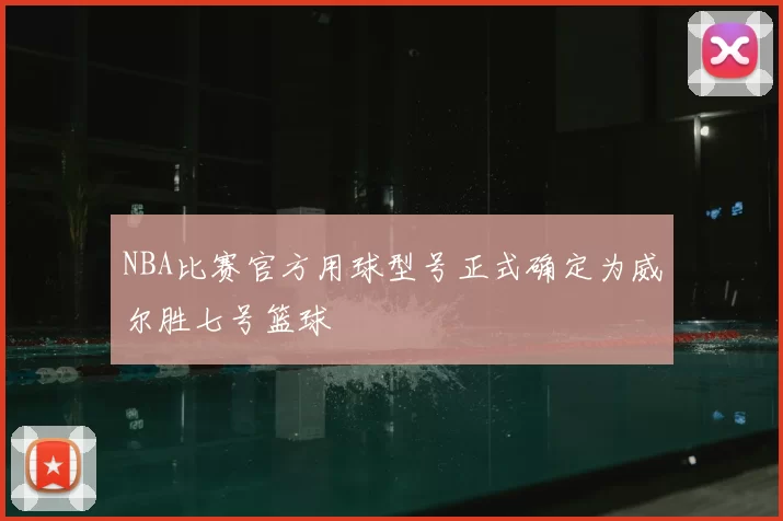 NBA比赛官方用球型号正式确定为威尔胜七号篮球