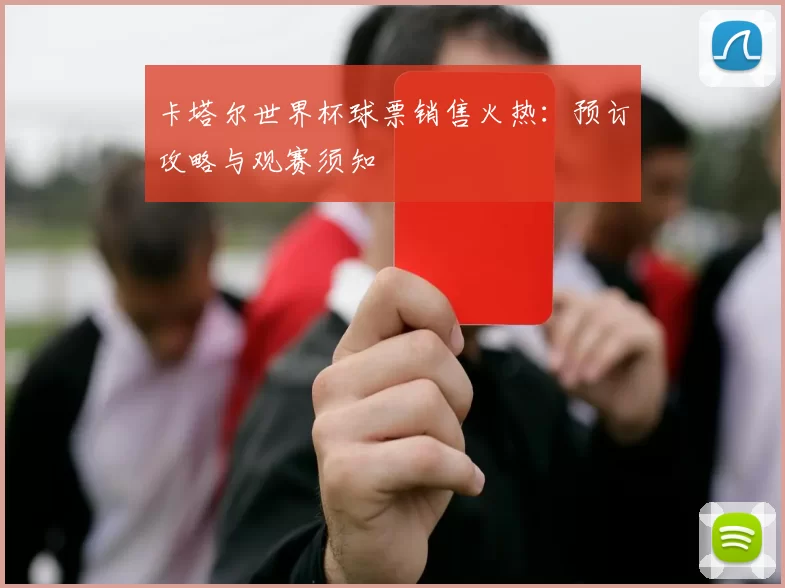 卡塔尔世界杯球票销售火热:预订攻略与观赛须知