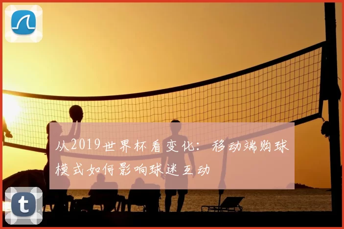 从2019世界杯看变化:移动端购球模式如何影响球迷互动
