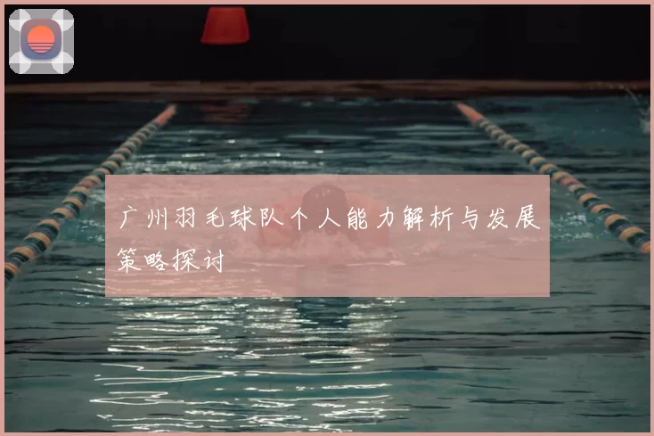 广州羽毛球队个人能力解析与发展策略探讨