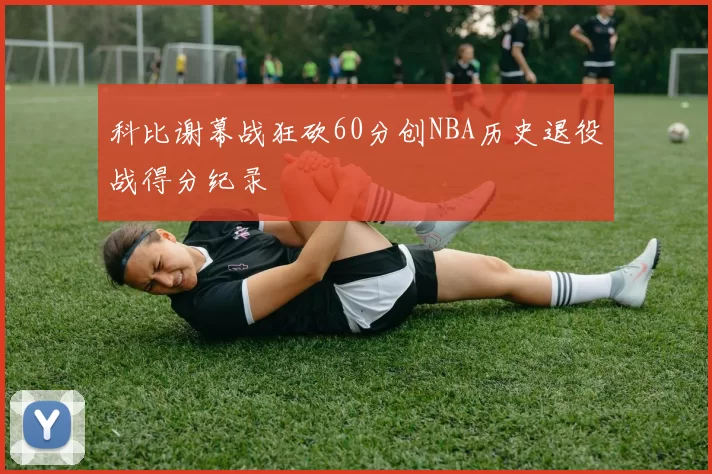 科比谢幕战狂砍60分创NBA历史退役战得分纪录