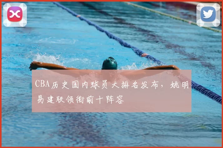 CBA历史国内球员大排名发布,姚明易建联领衔前十阵容