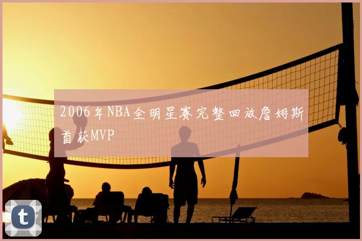 2006年NBA全明星赛完整回放詹姆斯首获MVP