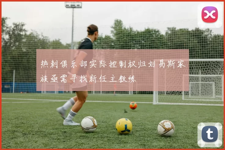 热刺俱乐部实际控制权归刘易斯家族亟需寻找新任主教练