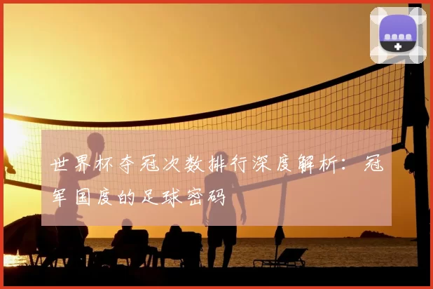 世界杯夺冠次数排行深度解析:冠军国度的足球密码
