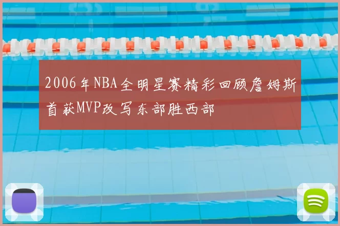 2006年NBA全明星赛精彩回顾詹姆斯首获MVP改写东部胜西部