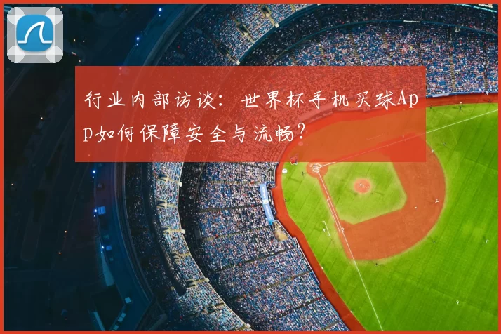 行业内部访谈:世界杯手机买球App如何保障安全与流畅?