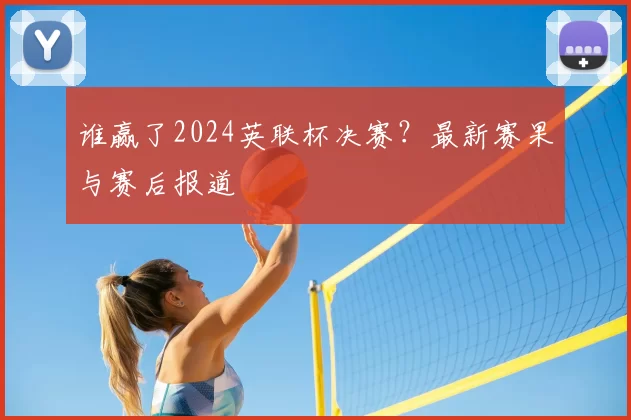 谁赢了2024英联杯决赛?最新赛果与赛后报道