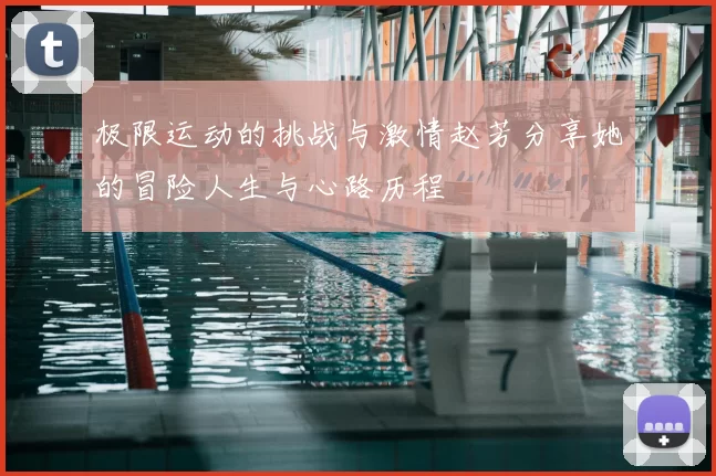 极限运动的挑战与激情赵芳分享她的冒险人生与心路历程