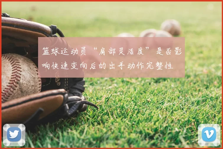 篮球运动员“肩部灵活度”是否影响快速变向后的出手动作完整性