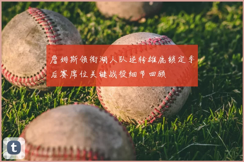 詹姆斯领衔湖人队逆转雄鹿锁定季后赛席位关键战役细节回顾