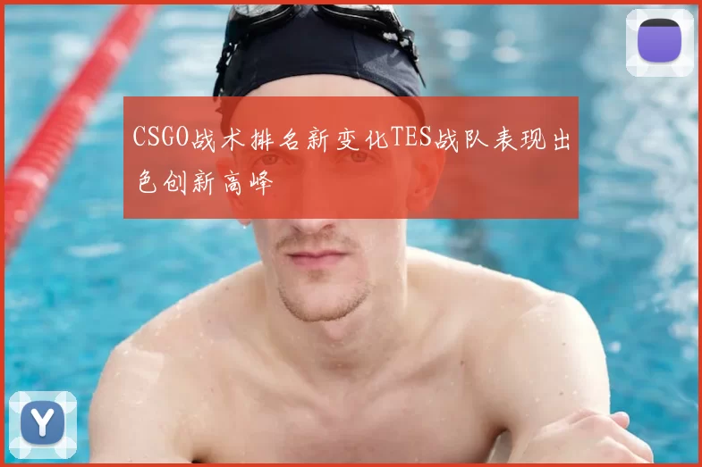 CSGO战术排名新变化TES战队表现出色创新高峰