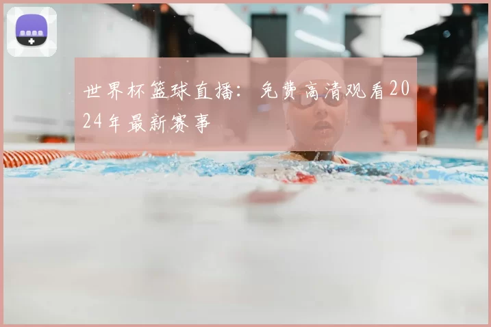世界杯篮球直播:免费高清观看2024年最新赛事