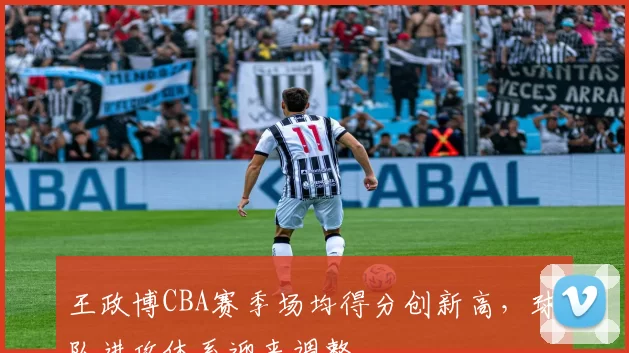 王政博CBA赛季场均得分创新高,球队进攻体系迎来调整
