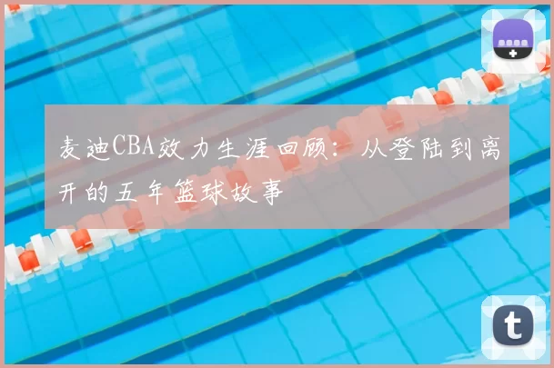 麦迪CBA效力生涯回顾:从登陆到离开的五年篮球故事