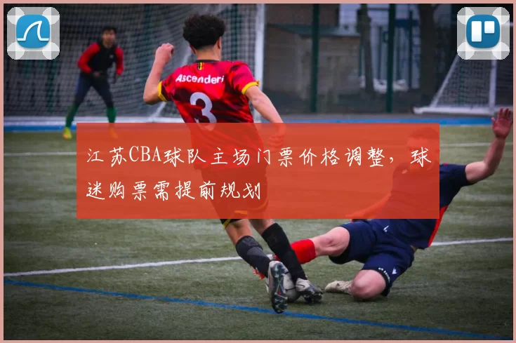 江苏CBA球队主场门票价格调整,球迷购票需提前规划