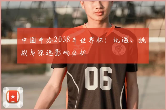 中国申办2038年世界杯：机遇、挑战与深远影响分析