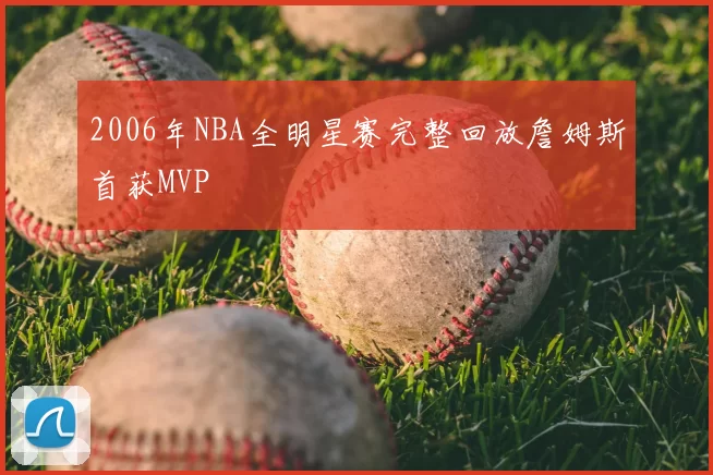 2006年NBA全明星赛完整回放詹姆斯首获MVP
