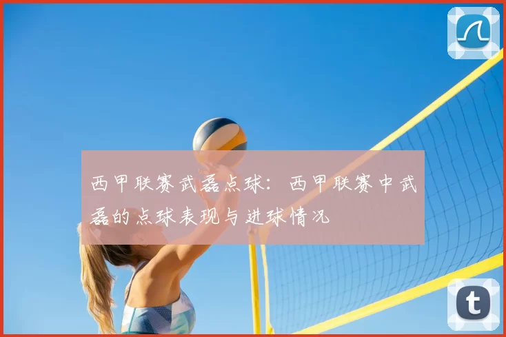 西甲联赛武磊点球:西甲联赛中武磊的点球表现与进球情况