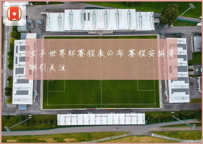 女乒世界杯赛程表公布 赛程安排清晰引关注