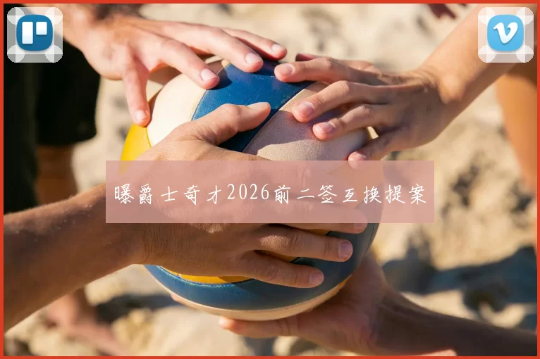 曝爵士奇才2026前二签互换提案