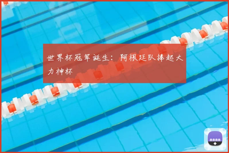 世界杯冠军诞生：阿根廷队捧起大力神杯