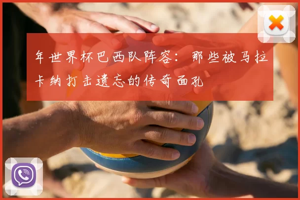 年世界杯巴西队阵容：那些被马拉卡纳打击遗忘的传奇面孔