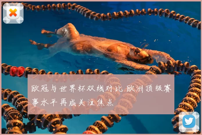 欧冠与世界杯双线对比 欧洲顶级赛事水平再成关注焦点