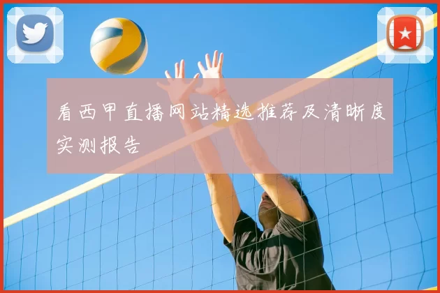 看西甲直播网站精选推荐及清晰度实测报告