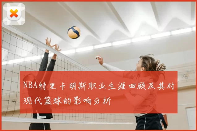 NBA特里卡明斯职业生涯回顾及其对现代篮球的影响分析