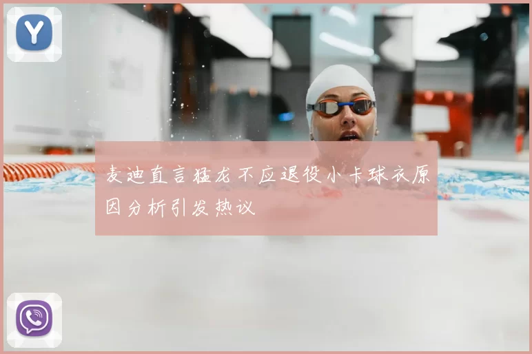 麦迪直言猛龙不应退役小卡球衣原因分析引发热议