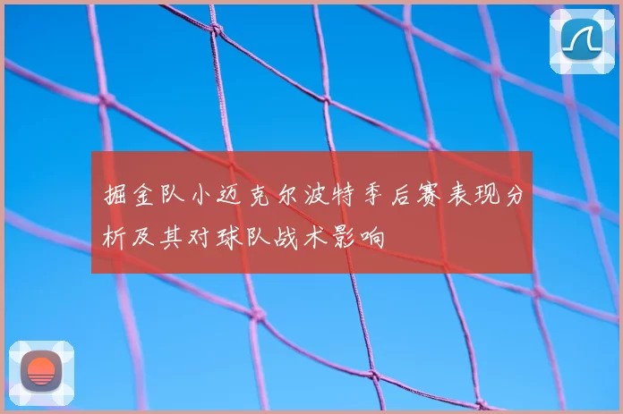掘金队小迈克尔波特季后赛表现分析及其对球队战术影响