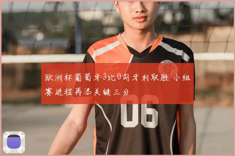 欧洲杯葡萄牙3比0匈牙利取胜 小组赛进程再添关键三分