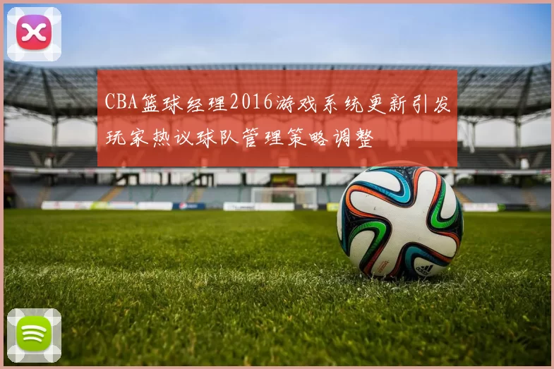 CBA篮球经理2016游戏系统更新引发玩家热议球队管理策略调整