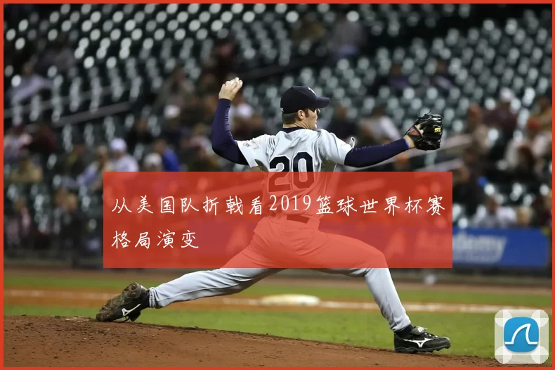 从美国队折戟看2019篮球世界杯赛格局演变