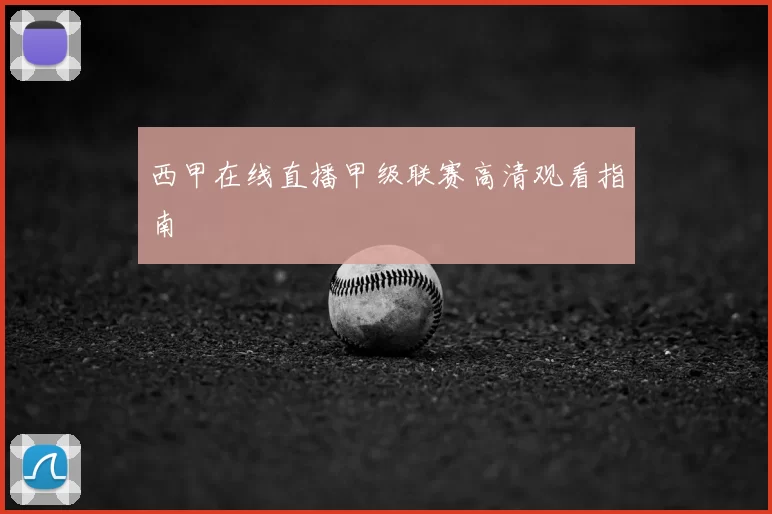 西甲在线直播甲级联赛高清观看指南