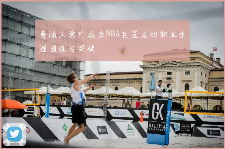 普通人意外成为NBA巨星后的职业生涯困境与突破