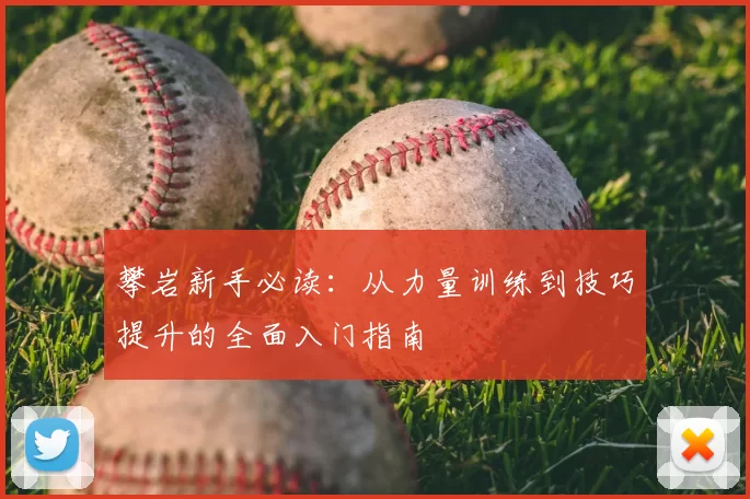 攀岩新手必读:从力量训练到技巧提升的全面入门指南