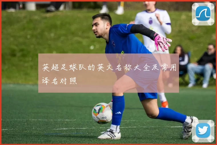 英超足球队的英文名称大全及常用译名对照