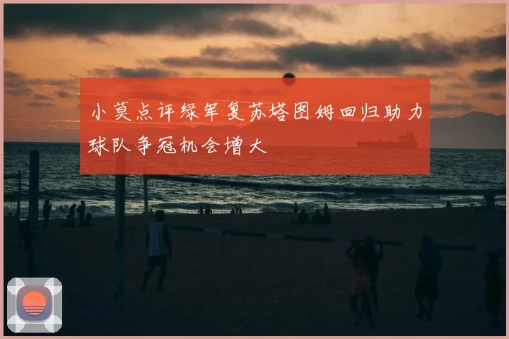 小莫点评绿军复苏塔图姆回归助力球队争冠机会增大