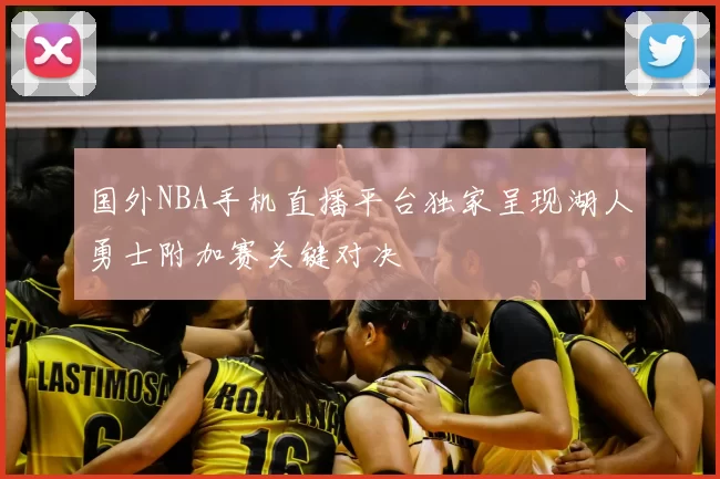 国外NBA手机直播平台独家呈现湖人勇士附加赛关键对决