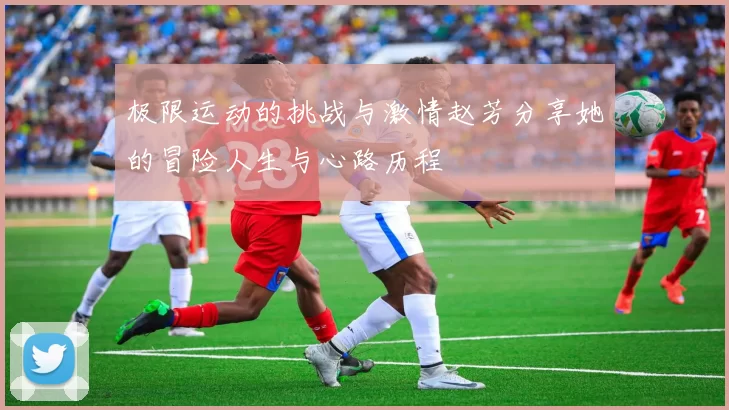 极限运动的挑战与激情赵芳分享她的冒险人生与心路历程