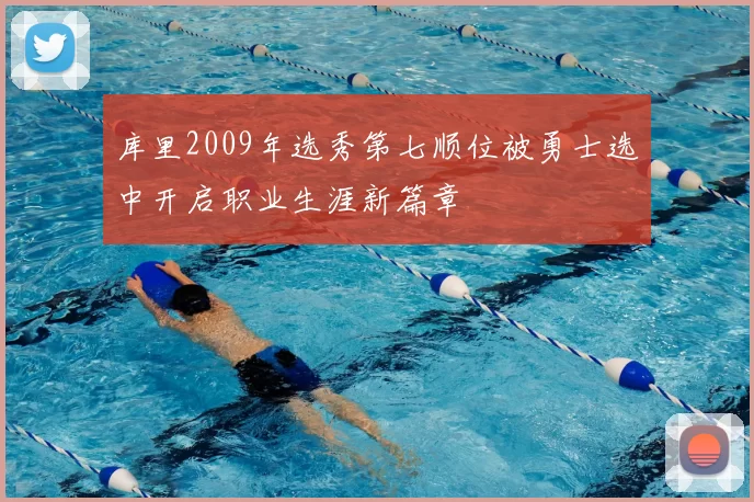 库里2009年选秀第七顺位被勇士选中开启职业生涯新篇章