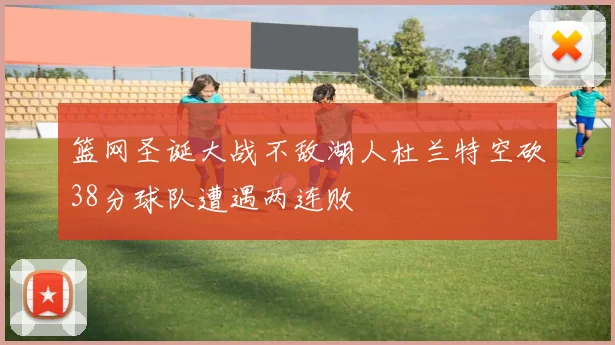 篮网圣诞大战不敌湖人杜兰特空砍38分球队遭遇两连败